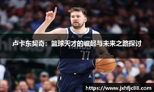 卢卡东契奇：篮球天才的崛起与未来之路探讨