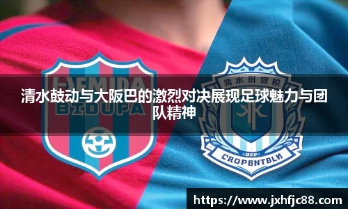 清水鼓动与大阪巴的激烈对决展现足球魅力与团队精神