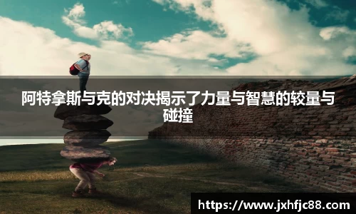 阿特拿斯与克的对决揭示了力量与智慧的较量与碰撞