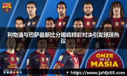 利物浦与巴萨最新比分揭晓精彩对决引发球迷热议