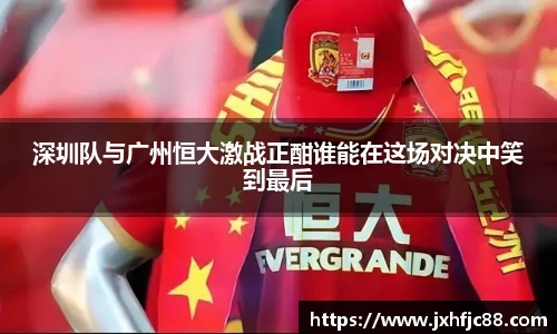 深圳队与广州恒大激战正酣谁能在这场对决中笑到最后